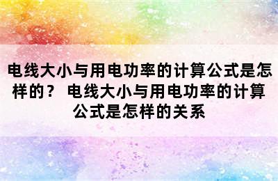 电线大小与用电功率的计算公式是怎样的？ 电线大小与用电功率的计算公式是怎样的关系